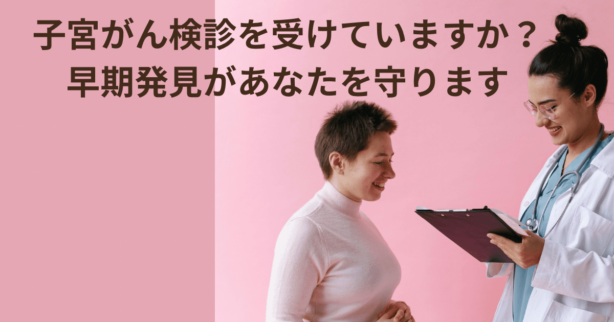 子宮がん検診を受けいてますか?早期発見があなたを守ります