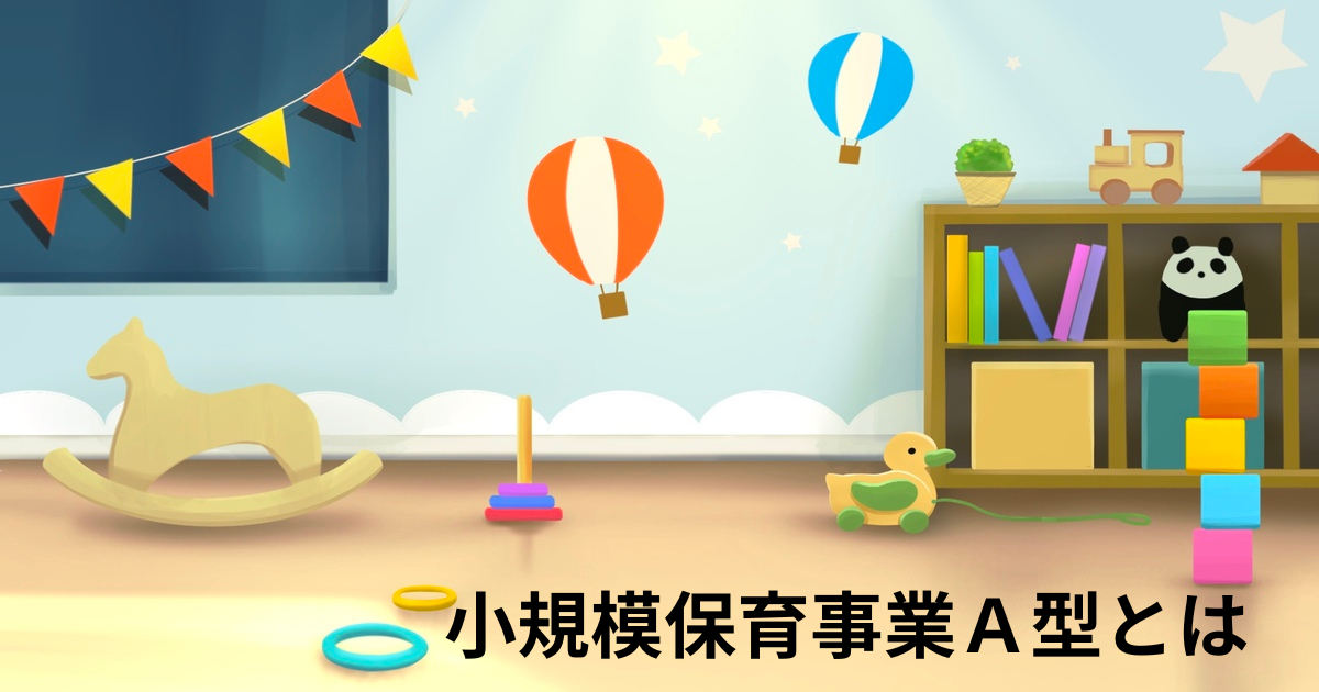保育所の種類～小規模保育事業Ａ型を紹介します～