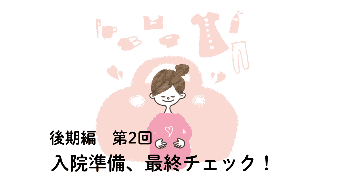 妊娠後期編　第2回　入院準備、最終チェック！