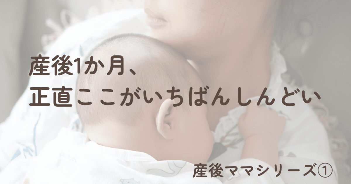 【産後ママシリーズ➀】 産後1ヶ月、正直ここがいちばんしんどい