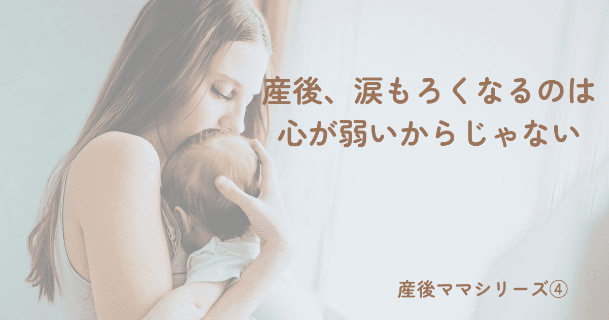 【産後ママシリーズ④】産後、涙もろくなるのは心が弱いからじゃない