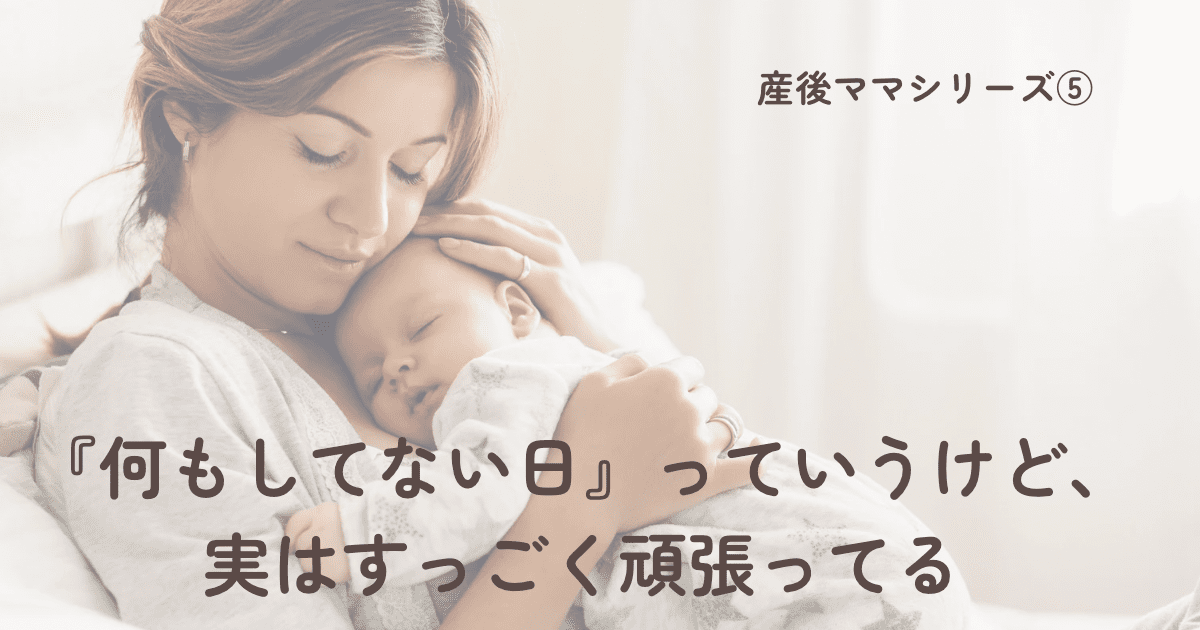 【産後ママシリーズ⑤】「何もしてない日」っていうけど、実はすっごく頑張ってる