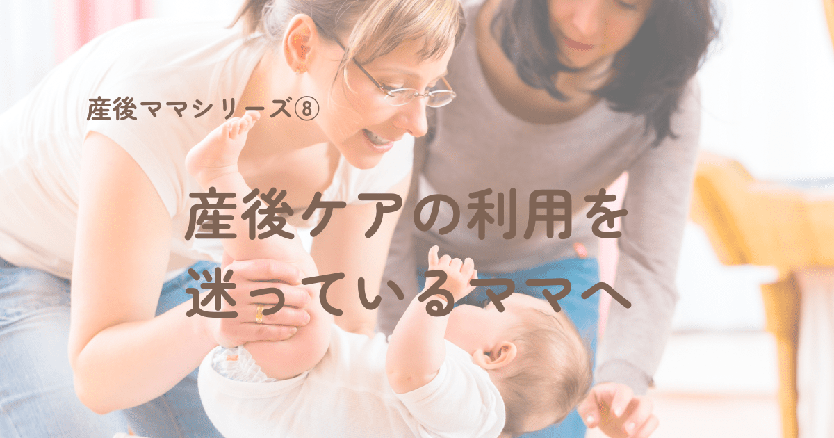 【産後ママシリーズ⑧】 産後ケアの利用を迷っているママへ