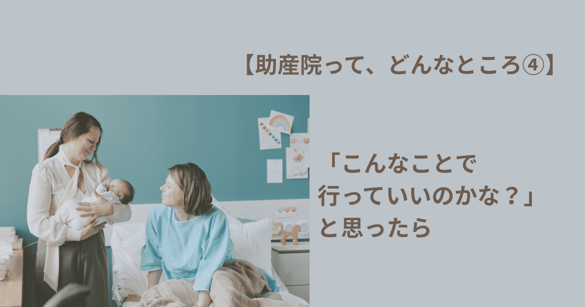 【助産院って、こんなところ④】 「こんなことで行っていいのかな？」と思ったら